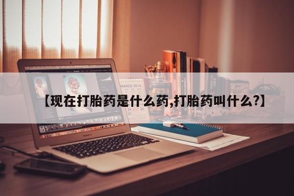 网上打胎药专门卖店【现在打胎药是什么药,打胎药叫什么?】